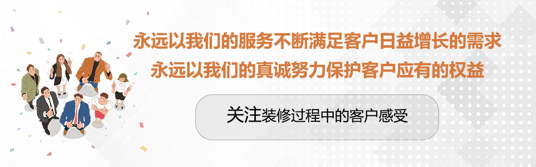 堅(jiān)持兩個(gè)永遠(yuǎn)，關(guān)注裝修過程中的客戶感受。